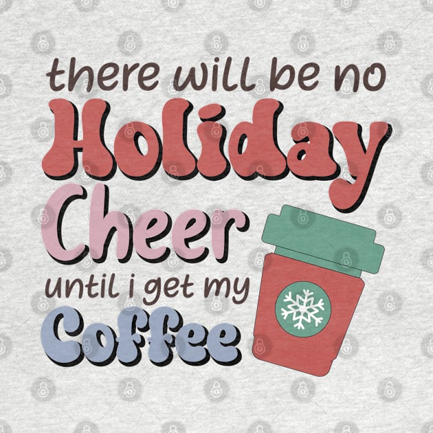 There will be no holiday cheer until i get my coffee by MZeeDesigns